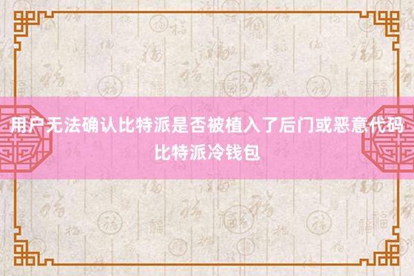 用户无法确认比特派是否被植入了后门或恶意代码比特派冷钱包