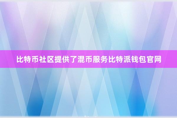 比特币社区提供了混币服务比特派钱包官网