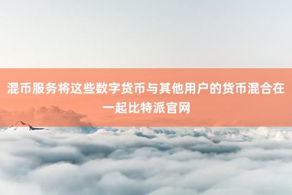 混币服务将这些数字货币与其他用户的货币混合在一起比特派官网