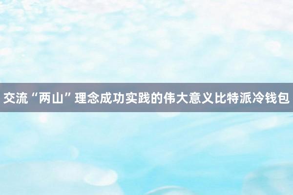 交流“两山”理念成功实践的伟大意义比特派冷钱包