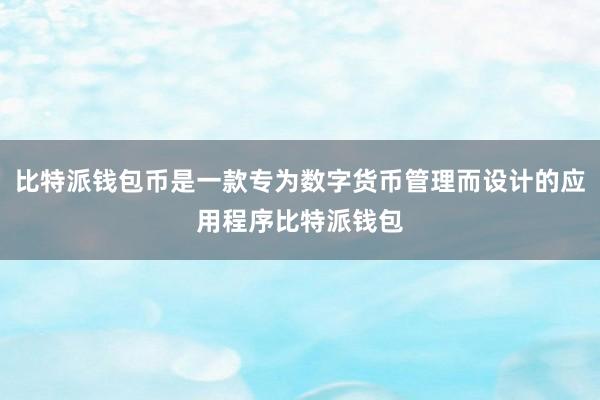 比特派钱包币是一款专为数字货币管理而设计的应用程序比特派钱包