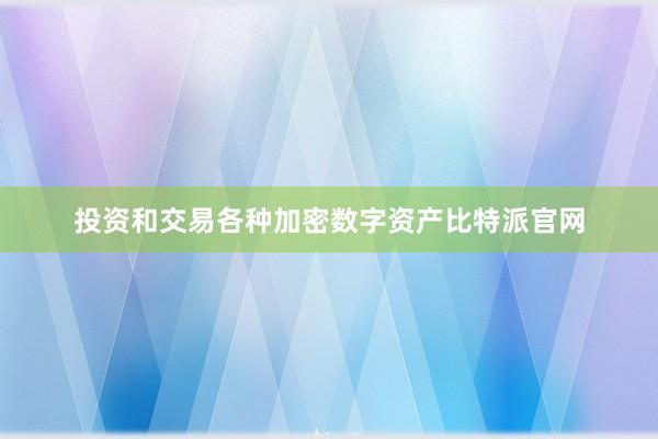 投资和交易各种加密数字资产比特派官网