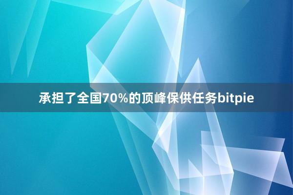 承担了全国70%的顶峰保供任务bitpie