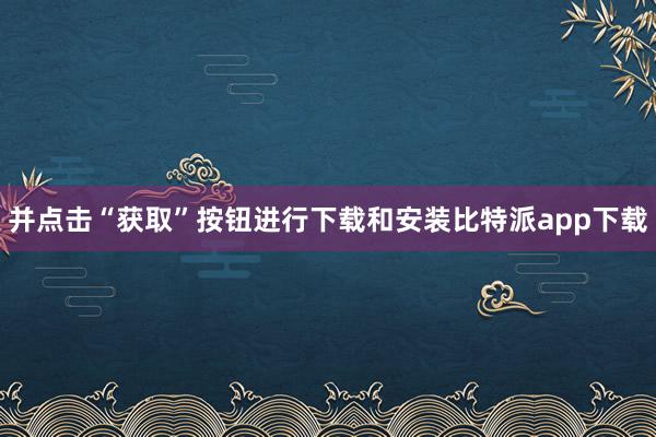 并点击“获取”按钮进行下载和安装比特派app下载