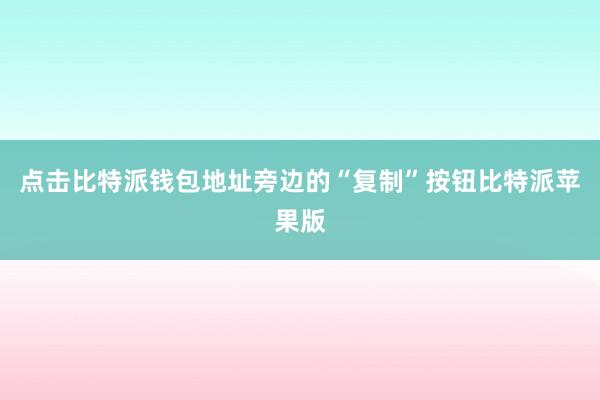 点击比特派钱包地址旁边的“复制”按钮比特派苹果版