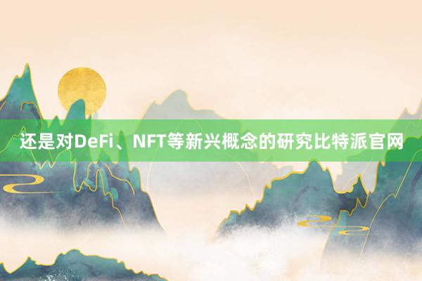 还是对DeFi、NFT等新兴概念的研究比特派官网