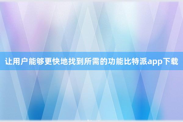 让用户能够更快地找到所需的功能比特派app下载