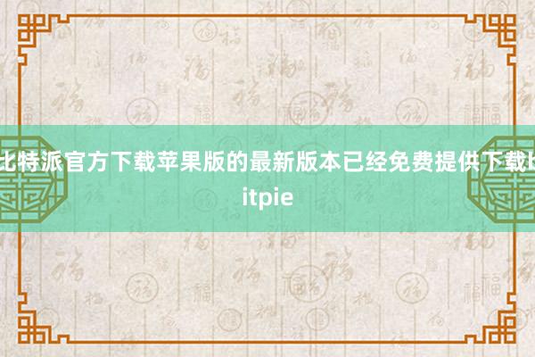 比特派官方下载苹果版的最新版本已经免费提供下载bitpie