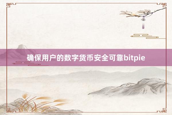 确保用户的数字货币安全可靠bitpie