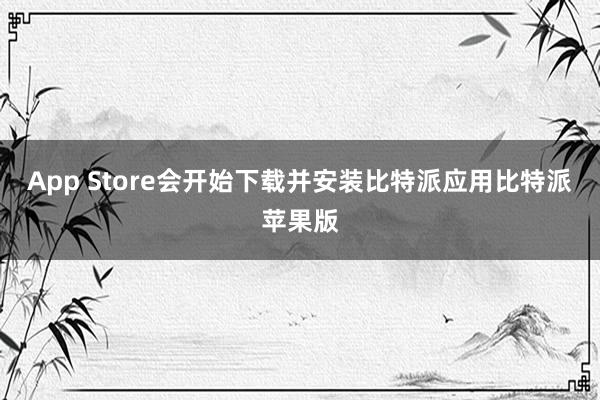 App Store会开始下载并安装比特派应用比特派苹果版