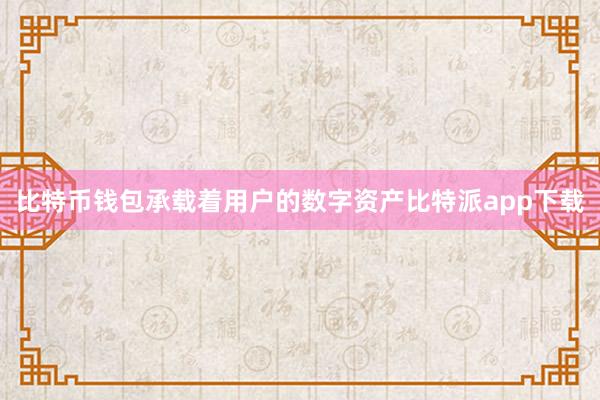 比特币钱包承载着用户的数字资产比特派app下载