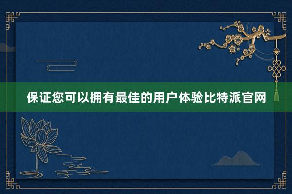 保证您可以拥有最佳的用户体验比特派官网