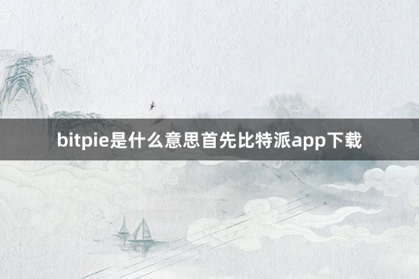 bitpie是什么意思首先比特派app下载