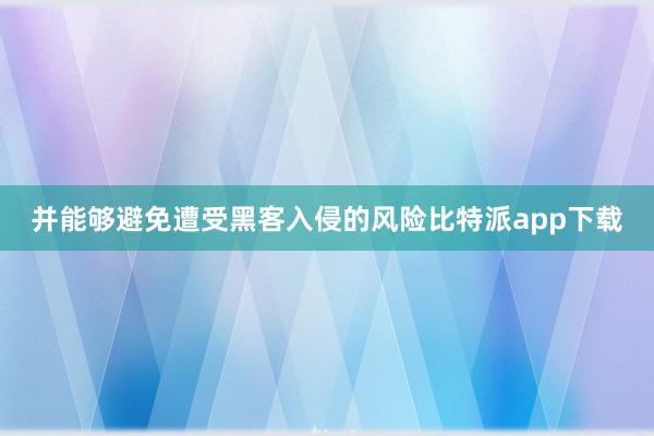 并能够避免遭受黑客入侵的风险比特派app下载