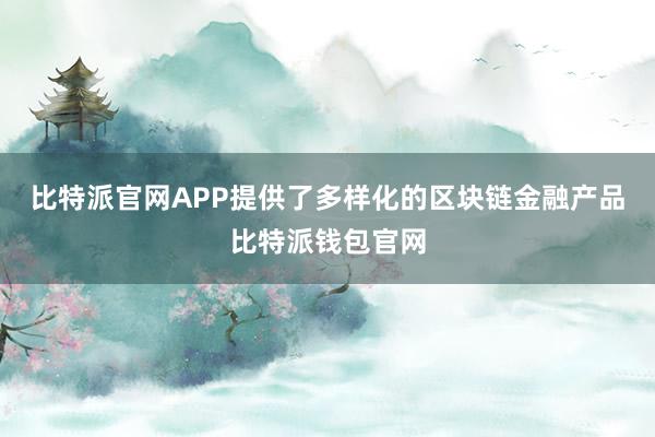 比特派官网APP提供了多样化的区块链金融产品比特派钱包官网