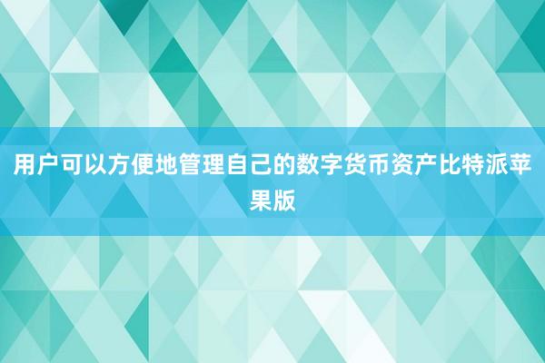 用户可以方便地管理自己的数字货币资产比特派苹果版