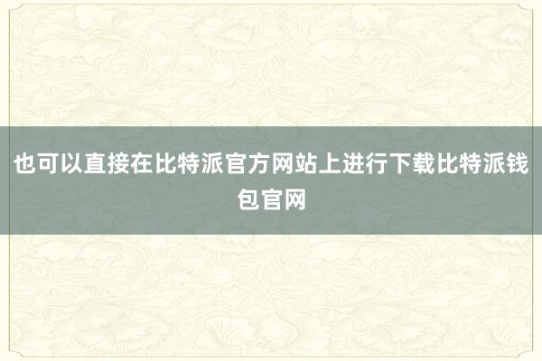 也可以直接在比特派官方网站上进行下载比特派钱包官网