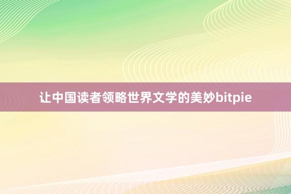 让中国读者领略世界文学的美妙bitpie