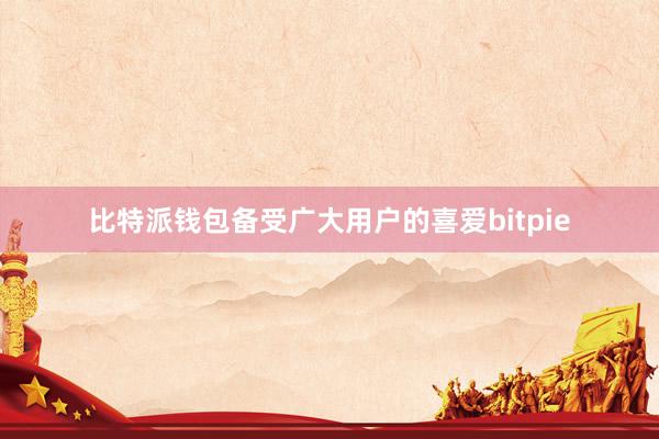 比特派钱包备受广大用户的喜爱bitpie