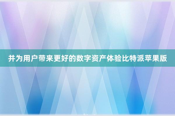 并为用户带来更好的数字资产体验比特派苹果版