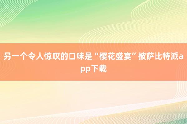 另一个令人惊叹的口味是“樱花盛宴”披萨比特派app下载