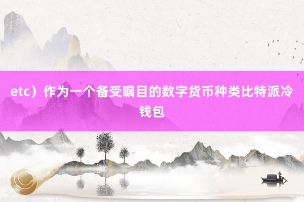 etc）作为一个备受瞩目的数字货币种类比特派冷钱包