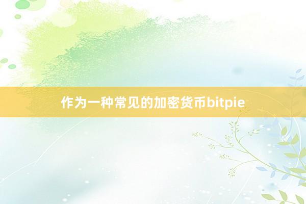 作为一种常见的加密货币bitpie