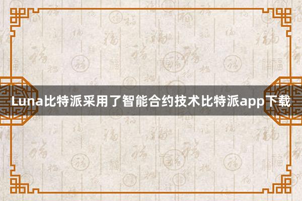 Luna比特派采用了智能合约技术比特派app下载