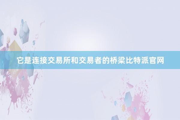 它是连接交易所和交易者的桥梁比特派官网