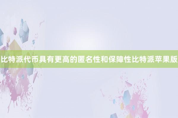 比特派代币具有更高的匿名性和保障性比特派苹果版