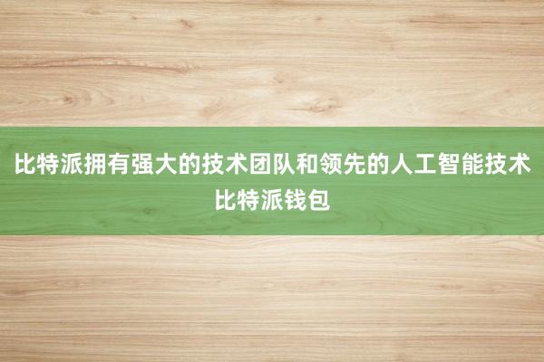 比特派拥有强大的技术团队和领先的人工智能技术比特派钱包