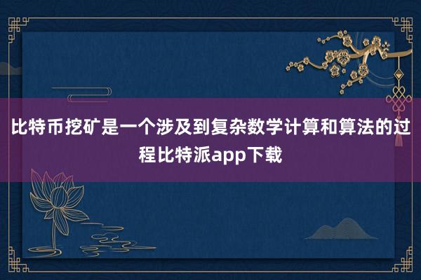 比特币挖矿是一个涉及到复杂数学计算和算法的过程比特派app下载