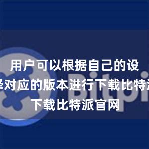 用户可以根据自己的设备选择对应的版本进行下载比特派官网