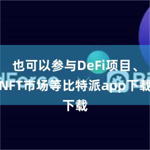 也可以参与DeFi项目、NFT市场等比特派app下载