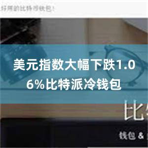 美元指数大幅下跌1.06%比特派冷钱包