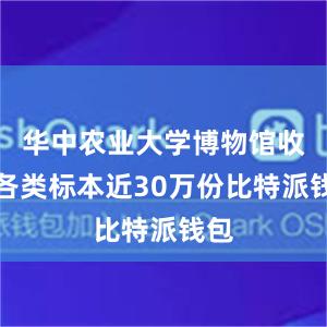 华中农业大学博物馆收藏各类标本近30万份比特派钱包