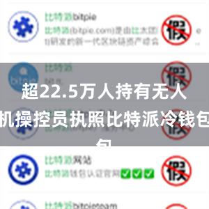 超22.5万人持有无人机操控员执照比特派冷钱包