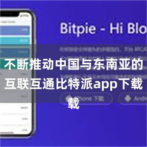 不断推动中国与东南亚的互联互通比特派app下载