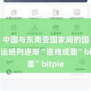 中国与东南亚国家间的国际货运班列逐渐“连线成面”bitpie