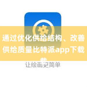 通过优化供给结构、改善供给质量比特派app下载