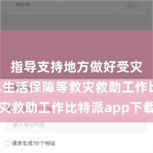 指导支持地方做好受灾群众基本生活保障等救灾救助工作比特派app下载