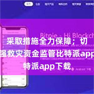 采取措施全力保障；切实加强救灾资金监管比特派app下载